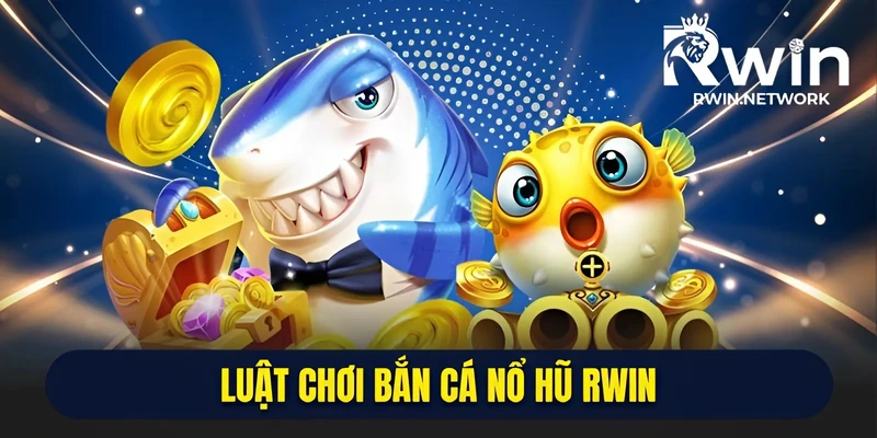 Luật chơi bắn cá nổ hũ RWIN