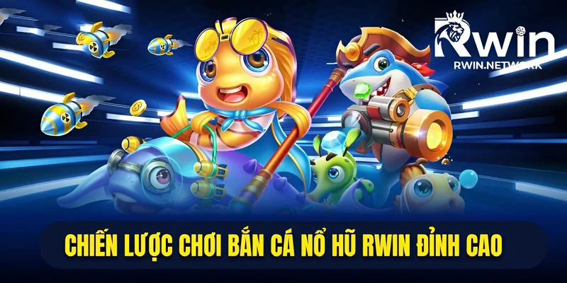 Chiến lược chơi bắn cá nổ hũ RWIN đỉnh cao