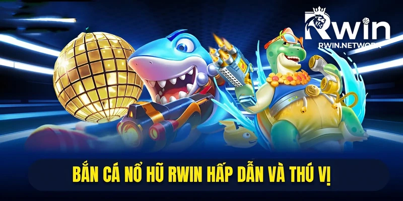 Bắn Cá Nổ Hũ RWIN - Chơi Hôm Nay, Săn Thưởng Liền Tay